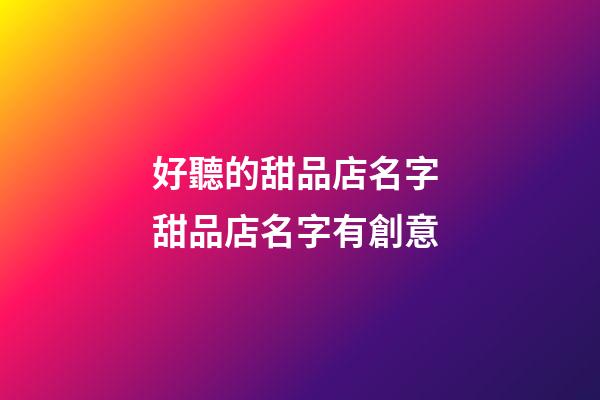 好聽的甜品店名字 甜品店名字有創意-第1張-店鋪起名-玄機派